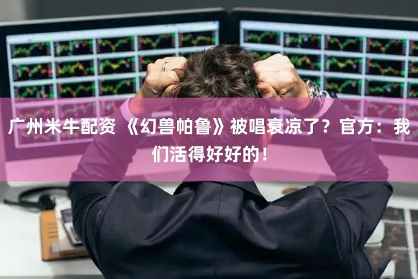 广州米牛配资 《幻兽帕鲁》被唱衰凉了？官方：我们活得好好的！