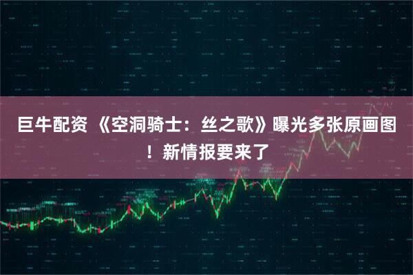 巨牛配资 《空洞骑士：丝之歌》曝光多张原画图！新情报要来了