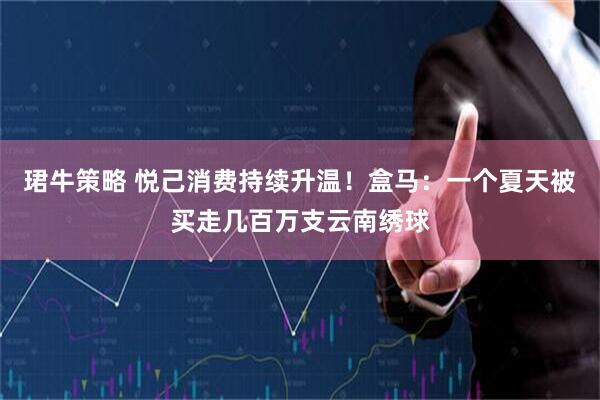 珺牛策略 悦己消费持续升温！盒马：一个夏天被买走几百万支云南绣球
