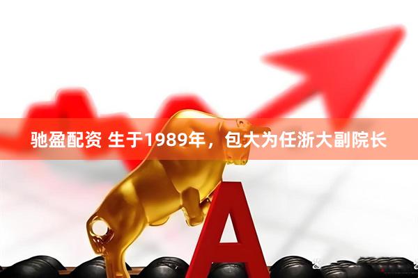 驰盈配资 生于1989年，包大为任浙大副院长