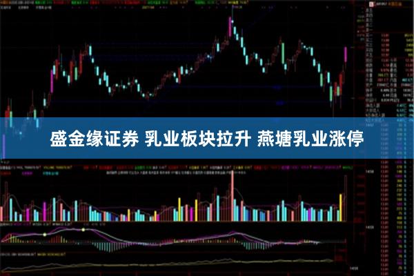盛金缘证券 乳业板块拉升 燕塘乳业涨停