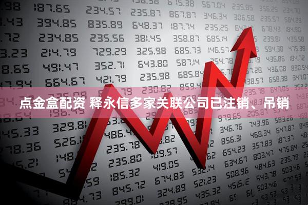 点金盒配资 释永信多家关联公司已注销、吊销