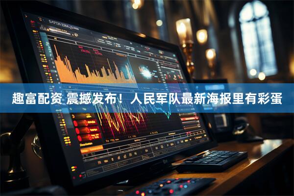 趣富配资 震撼发布！人民军队最新海报里有彩蛋