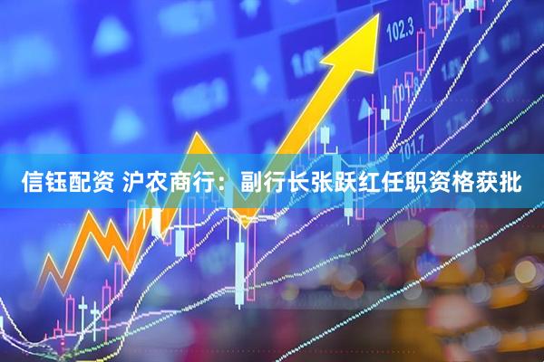 信钰配资 沪农商行：副行长张跃红任职资格获批