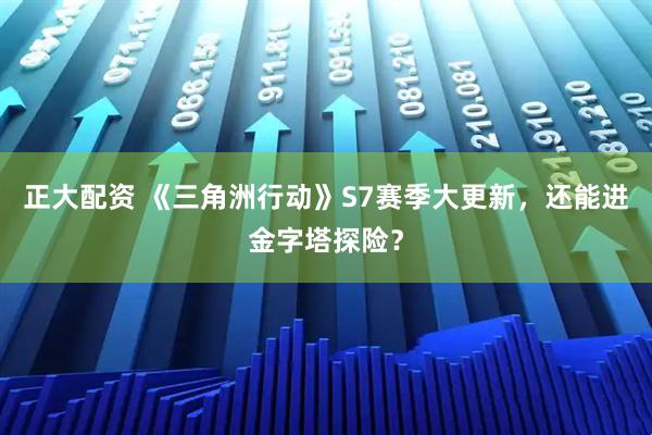 正大配资 《三角洲行动》S7赛季大更新，还能进金字塔探险？