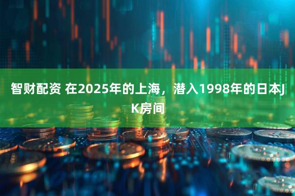 智财配资 在2025年的上海，潜入1998年的日本JK房间