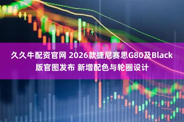 久久牛配资官网 2026款捷尼赛思G80及Black版官图发布 新增配色与轮圈设计