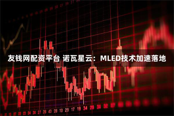 友钱网配资平台 诺瓦星云：MLED技术加速落地