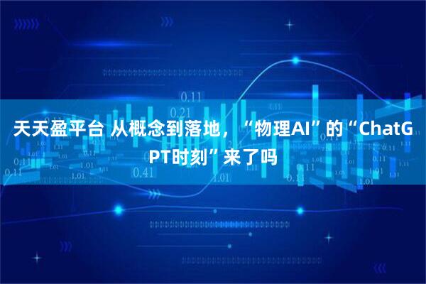 天天盈平台 从概念到落地，“物理AI”的“ChatGPT时刻”来了吗