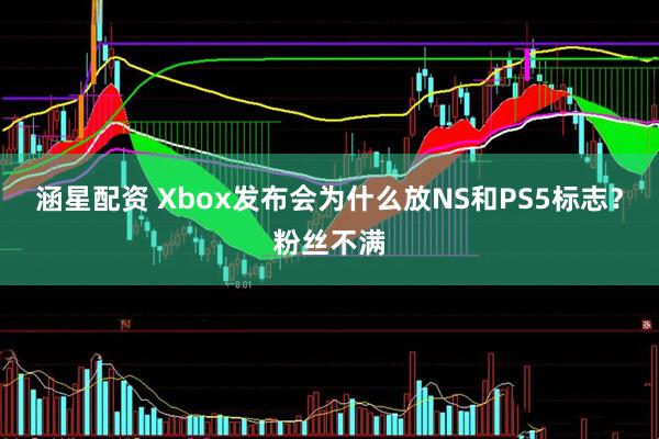 涵星配资 Xbox发布会为什么放NS和PS5标志？粉丝不满